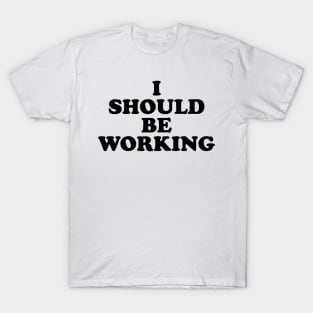 I should be working (black) T-Shirt